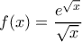 f(x)=\dfrac{e^{\sqrt{x}}}{\sqrt{x}}