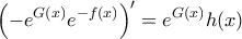 \displaystyle{ \left ( -e^{G(x)}e^{-f(x)} \right ) ' = e^{G(x)}h(x)}