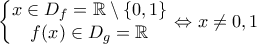 \displaystyle{\left\{\begin{matrix}
x\in D_{f}=\mathbb{R}\setminus \left \{ 0,1 \right \}\\
f(x)\in D_{g}=\mathbb{R}
\end{matrix}\right.\Leftrightarrow x\neq 0,1} \displaystyle{\left\{\begin{matrix}
x\in D_{f}=\mathbb{R}\setminus \left \{ 0,1 \right \}\\
f(x)\in D_{g}=\mathbb{R}
\end{matrix}\right.\Leftrightarrow x\neq 0,1}