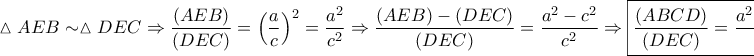 \displaystyle{ 
\vartriangle AEB \sim \vartriangle DEC \Rightarrow \frac{{\left( {AEB} \right)}} 
{{\left( {DEC} \right)}} = \left( {\frac{a} 
{c}} \right)^2  = \frac{{a^2 }} 
{{c^2 }} \Rightarrow \frac{{\left( {AEB} \right) - \left( {DEC} \right)}} 
{{\left( {DEC} \right)}} = \frac{{a^2  - c^2 }} 
{{c^2 }} \Rightarrow \boxed{\frac{{\left( {ABCD} \right)}} 
{{\left( {DEC} \right)}} = \frac{{a^2  - c^2 }} 
{{c^2 }}}:\left( 3 \right) 
}
