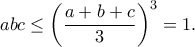 \displaystyle{abc\leq \left(\frac{a+b+c}{3}\right)^3=1.}