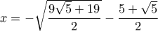x =  - \sqrt {\dfrac{{9\sqrt 5  + 19}}{2}}  - \dfrac{{5 + \sqrt 5 }}{2}