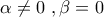 \displaystyle{\alpha\neq 0\,\,,\beta=0}