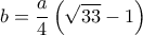 \displaystyle b = \frac{a}{4}\left( {\sqrt {33} - 1} \right) \displaystyle b = \frac{a}{4}\left( {\sqrt {33} - 1} \right)