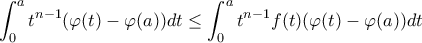 \displaystyle \int_{0}^{a}t^{n-1}(\varphi (t)-\varphi (a))dt\leq \int_{0}^{a}t^{n-1}f (t)(\varphi (t)-\varphi (a))dt \displaystyle \int_{0}^{a}t^{n-1}(\varphi (t)-\varphi (a))dt\leq \int_{0}^{a}t^{n-1}f (t)(\varphi (t)-\varphi (a))dt
