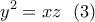 \displaystyle{y^2=xz\ \ (3) } \displaystyle{y^2=xz\ \ (3) }