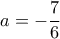 a=- \dfrac {7}{6} a=- \dfrac {7}{6}