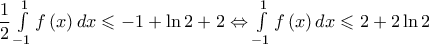 \dfrac{1}{2}\int\limits_{ - 1}^1 {f\left( x \right)dx} \leqslant - 1 + \ln 2 + 2 \Leftrightarrow \int\limits_{ - 1}^1 {f\left( x \right)dx} \leqslant 2 + 2\ln 2 \dfrac{1}{2}\int\limits_{ - 1}^1 {f\left( x \right)dx} \leqslant - 1 + \ln 2 + 2 \Leftrightarrow \int\limits_{ - 1}^1 {f\left( x \right)dx} \leqslant 2 + 2\ln 2