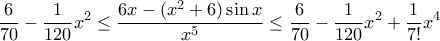 \displaystyle{ \frac {6}{70} - \frac {1}{120} x^2 \le \frac{{6x - ({x^2}+6)\sin x}}{{{x^5}}} \le \frac {6}{70} - \frac {1}{120} x^2 + \frac {1}{7!} x^4 } \displaystyle{ \frac {6}{70} - \frac {1}{120} x^2 \le \frac{{6x - ({x^2}+6)\sin x}}{{{x^5}}} \le \frac {6}{70} - \frac {1}{120} x^2 + \frac {1}{7!} x^4 }