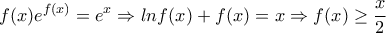 \displaystyle{f(x)e^{f(x)}=e^x\Rightarrow lnf(x)+f(x)=x\Rightarrow f(x)\geq \frac{x}{2}