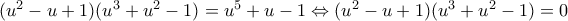 (u^2 - u + 1) (u^3 + u^2 - 1) = u^5 + u - 1\Leftrightarrow (u^2 - u + 1) (u^3 + u^2 - 1) = 0 (u^2 - u + 1) (u^3 + u^2 - 1) = u^5 + u - 1\Leftrightarrow (u^2 - u + 1) (u^3 + u^2 - 1) = 0