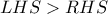 \displaystyle{LHS>RHS}