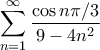 \displaystyle{\sum_{n=1}^{\infty} \frac{\cos n\pi/3}{9-4n^2}}