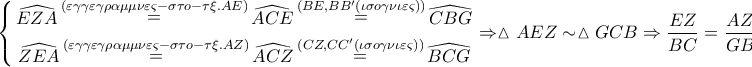 \displaystyle{ 
\left\{ \begin{gathered} 
  \widehat{EZA}\mathop  = \limits^{\left( {\varepsilon \gamma \gamma \varepsilon \gamma \rho \alpha \mu \mu \nu \varepsilon \varsigma  - \sigma \tau o - \tau \xi .AE} \right)} \widehat{ACE}\mathop  = \limits^{\left( {BE,BB'\left( {\iota \sigma o\gamma \nu \iota \varepsilon \varsigma } \right)} \right)} \widehat{CBG} \\  
  \widehat{ZEA}\mathop  = \limits^{\left( {\varepsilon \gamma \gamma \varepsilon \gamma \rho \alpha \mu \mu \nu \varepsilon \varsigma  - \sigma \tau o - \tau \xi .AZ} \right)} \widehat{ACZ}\mathop  = \limits^{\left( {CZ,CC'\left( {\iota \sigma o\gamma \nu \iota \varepsilon \varsigma } \right)} \right)} \widehat{BCG} \\  
\end{gathered}  \right. \Rightarrow \vartriangle AEZ \sim \vartriangle GCB \Rightarrow \frac{{EZ}} 
{{BC}} = \frac{{AZ}} 
{{GB}} \Rightarrow \boxed{\frac{{GB}} 
{{BC}} = \frac{{AZ}} 
{{EZ}}}:\left( 3 \right) 
}
