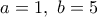 a=1, \ b=5 a=1, \ b=5
