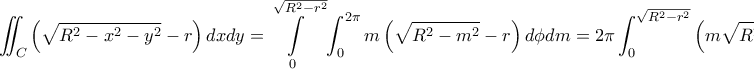 \displaystyle \iint _{C}\left(\sqrt{R^2-x^2-y^2}-r \right)dxdy=\int\limits_{0}^{\sqrt{R^2-r^2}}{\int_{0}^{2\pi} {m\left(\sqrt{R^2 -m^2}-r} \right)d\phi }dm=2\pi\int_{0}^{\sqrt{R^2-r^2}}{\left(m\sqrt{R^2-r^2}-mr \right)}dm=...