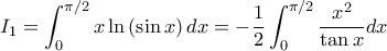\displaystyle I_{1}=\int_{0}^{\pi/2}x\ln\left( \sin x \right)dx=-\frac{1}{2}\int_{0}^{\pi/2}\frac{x^{2}}{\tan x}dx \displaystyle I_{1}=\int_{0}^{\pi/2}x\ln\left( \sin x \right)dx=-\frac{1}{2}\int_{0}^{\pi/2}\frac{x^{2}}{\tan x}dx