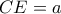 CE = a