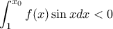 \displaystyle \int_{1}^{x_0}f(x)\sin x dx <0