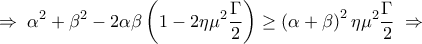 \displaystyle 
  \Rightarrow \;\alpha ^2  + \beta ^2  - 2\alpha \beta \left( {1 - 2\eta \mu ^2 \frac{\Gamma }{2}} \right) \ge \left( {\alpha  + \beta } \right)^2 \eta \mu ^2 \frac{\Gamma }{2}\; \Rightarrow