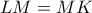 \displaystyle{LM = MK}