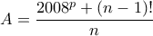 A=\displaystyle{\frac{2008^p + (n - 1)!}{n}} A=\displaystyle{\frac{2008^p + (n - 1)!}{n}}