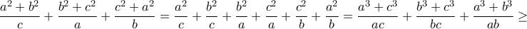 \displaystyle{\frac{a^2+b^2}{c}+\frac{b^2+c^2}{a}+\frac{c^2+a^2}{b}=\frac{a^2}{c}+\frac{b^2}{c}+\frac{b^2}{a}+\frac{c^2}{a}+\frac{c^2}{b}+\frac{a^2}{b}=\frac{a^3+c^3}{ac}+\frac{b^3+c^3}{bc}+\frac{a^3+b^3}{ab}}\geq