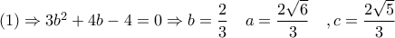 (1)\Rightarrow 3b^2+4b-4=0\Rightarrow b=\dfrac{2}{3}\quad a=\dfrac{2\sqrt{6}}{3}\quad ,c=\dfrac{2\sqrt{5}}{3}