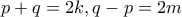 \displaystyle{p+q=2k , q-p=2m}
