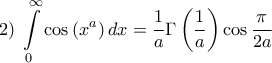 \displaystyle{2)\;\int\limits_0^\infty  {\cos \left( {{x^a}} \right)dx}  = \frac{1}{a}\Gamma \left( {\frac{1}{a}} \right)\cos \frac{\pi }{{2a}}}