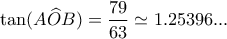 \displaystyle{\tan (A\widehat OB) = \frac{{79}}{{63}} \simeq 1.25396...}