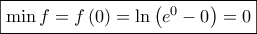 \displaystyle{ 
\boxed{\min f = f\left( 0 \right) = \ln \left( {e^0  - 0} \right) = 0} 
}