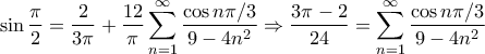 \displaystyle{\sin \frac{\pi}{2}= \frac{2}{3\pi} + \frac{12}{\pi}\sum_{n=1}^{\infty}\frac{\cos n\pi/3}{9-4n^2}\Rightarrow \frac{3\pi-2}{24}=\sum_{n=1}^{\infty}\frac{\cos n\pi/3}{9-4n^2}}