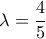 \lambda=\dfrac{4}{5}