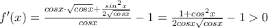 f'(x)=\frac{cosx \cdot \sqrt{cosx}+\frac{sin^{2}x}{2 \sqrt{cosx}}}{cosx}-1=\frac{1+cos^{2}x}{2cosx \sqrt{cosx}}-1>0