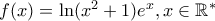 f(x)=\ln (x^2+1)e^x,x\in\mathbb{R}^*