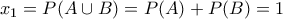 \displaystyle{{{x}_{1}}=P(A\cup B)=P(A)+P(B)=1}