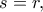s=r,