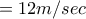 =12m/sec
