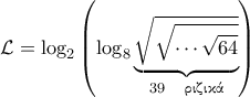\displaystyle{\mathcal{L} = \log_2 \left( \log_8 \underbrace{\sqrt{\sqrt{\cdots \sqrt{64}}}}_{39 \quad \text{\gr ριζικά} \right)}
