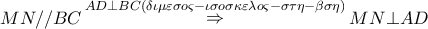 \displaystyle{ 
MN//BC\mathop  \Rightarrow \limits^{AD \bot BC(\delta \iota \mu \varepsilon \sigma o\varsigma  - \iota \sigma o\sigma \kappa \varepsilon \lambda o\varsigma  - \sigma \tau \eta  - \beta \sigma \eta )} MN \bot AD 
}