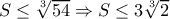 S\leq \sqrt[3]{54}\Rightarrow S\leq 3\sqrt[3]{2}