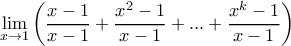 \displaystyle{ \lim_{x \rightarrow 1} \left (\frac{x-1}{x-1} +  \frac{x^2-1}{x-1}} + ...+\frac{x^k-1}{x-1}} \right ) 