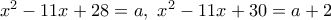 x^2 - 11x + 28 = a, \, \, x^2 - 11x + 30 = a + 2