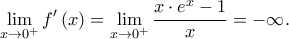 \displaystyle \lim_{x\rightarrow 0^{+}}f{'}\left ( x \right )=\lim_{x\rightarrow 0^{+}}\frac{x\cdot e^{x}-1}{x}=-\infty. \displaystyle \lim_{x\rightarrow 0^{+}}f{'}\left ( x \right )=\lim_{x\rightarrow 0^{+}}\frac{x\cdot e^{x}-1}{x}=-\infty.