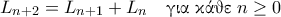 \displaystyle{L_{n+2}=L_{n+1} + L_{n} \quad \text{\gr &gamma;&iota;&alpha; &kappa;ά&theta;&epsilon;} \; n \geq 0}