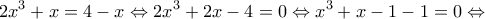 \displaystyle{2x^3+x=4-x\Leftrightarrow 2x^3+2x-4=0\Leftrightarrow x^3+x-1-1=0\Leftrightarrow }