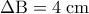 \Delta \mathrm{B} = 4 \;\mathrm{cm}