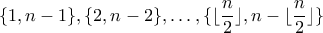 \{1, n-1\}, \{2, n-2\}, \ldots ,\{\lfloor \dfrac{n}{2} \rfloor, n- \lfloor \dfrac{n}{2} \rfloor\}