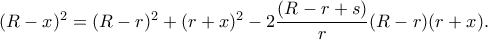 (R-x)^2=(R-r)^2+(r+x)^2-2\dfrac{(R-r+s)}{r}(R-r)(r+x). (R-x)^2=(R-r)^2+(r+x)^2-2\dfrac{(R-r+s)}{r}(R-r)(r+x).